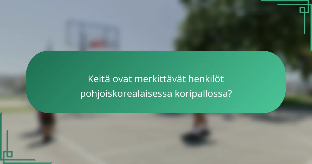 Keitä ovat merkittävät henkilöt pohjoiskorealaisessa koripallossa?