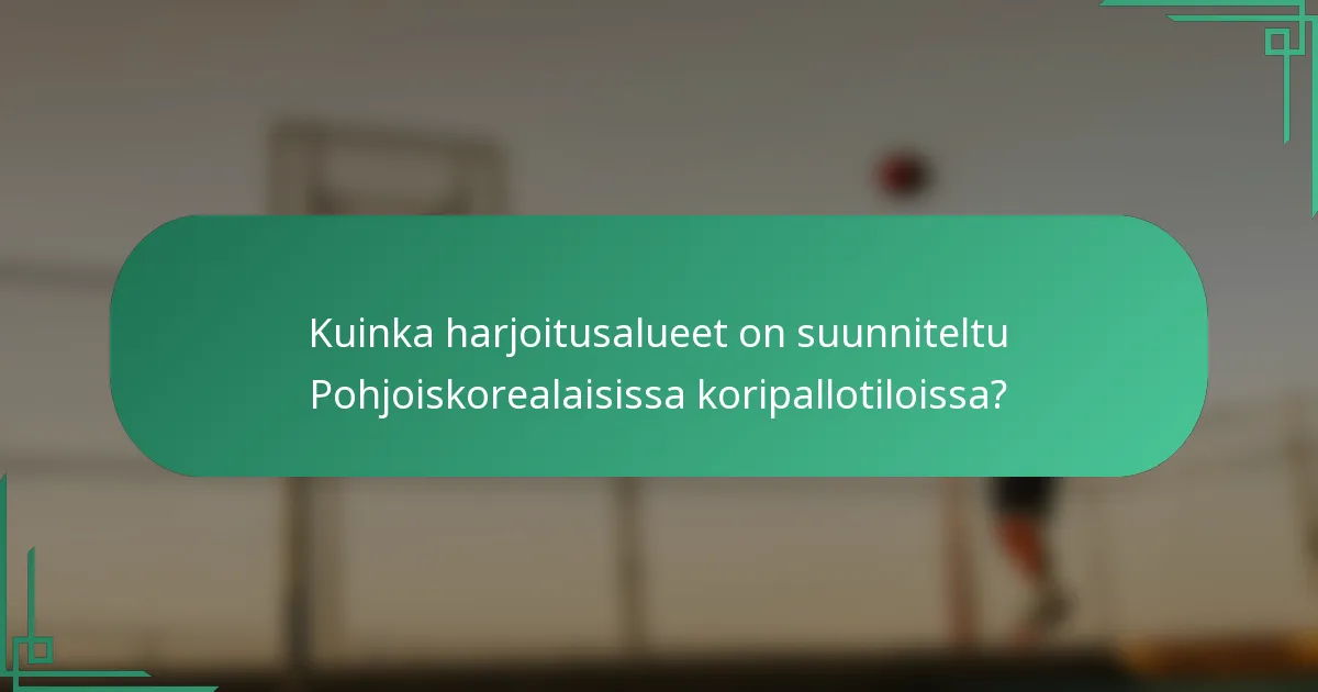 Kuinka harjoitusalueet on suunniteltu Pohjoiskorealaisissa koripallotiloissa?