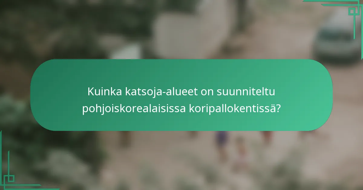 Kuinka katsoja-alueet on suunniteltu pohjoiskorealaisissa koripallokentissä?