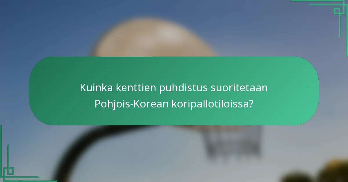 Kuinka kenttien puhdistus suoritetaan Pohjois-Korean koripallotiloissa?