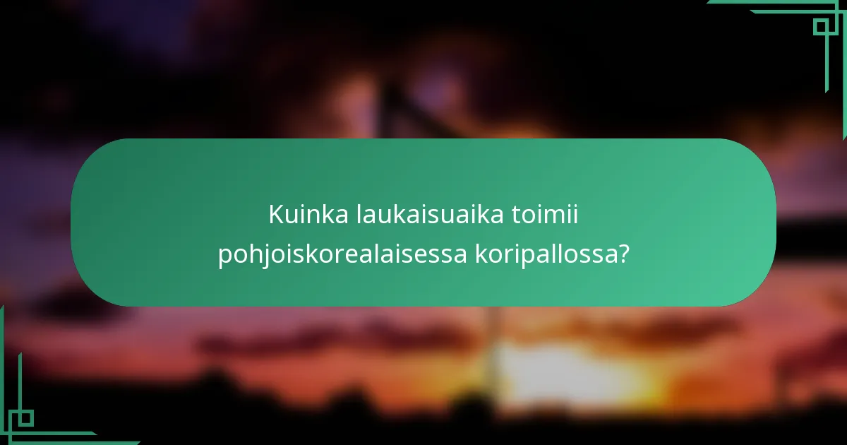 Kuinka laukaisuaika toimii pohjoiskorealaisessa koripallossa?
