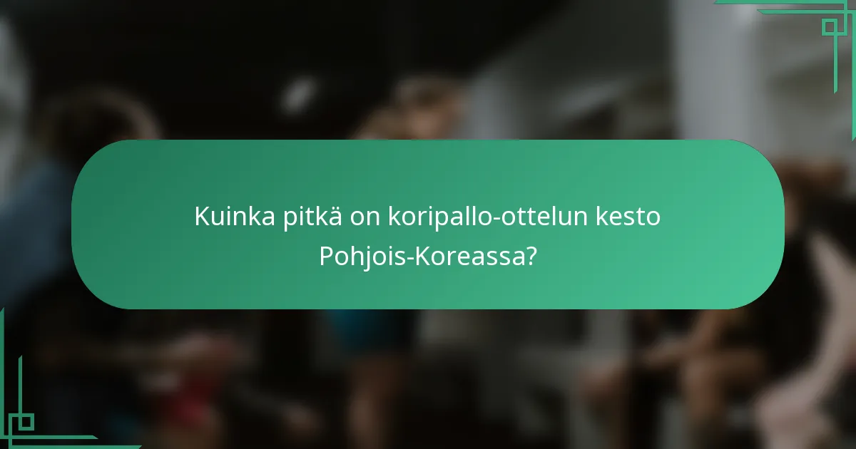 Kuinka pitkä on koripallo-ottelun kesto Pohjois-Koreassa?