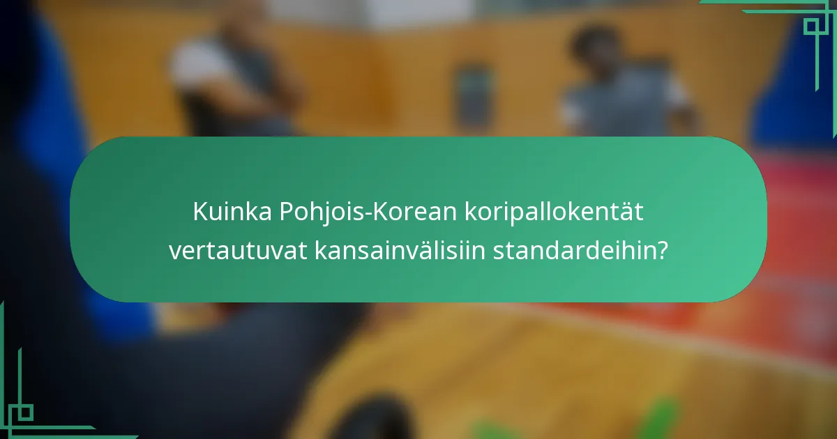 Kuinka Pohjois-Korean koripallokentät vertautuvat kansainvälisiin standardeihin?