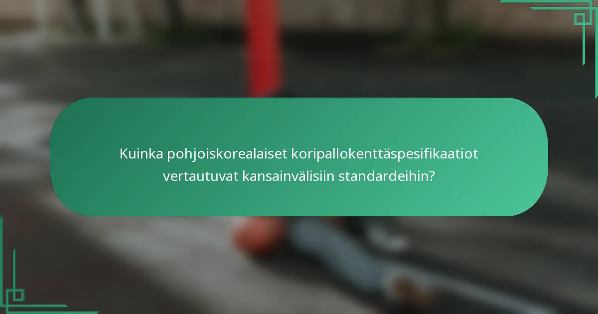 Kuinka pohjoiskorealaiset koripallokenttäspesifikaatiot vertautuvat kansainvälisiin standardeihin?