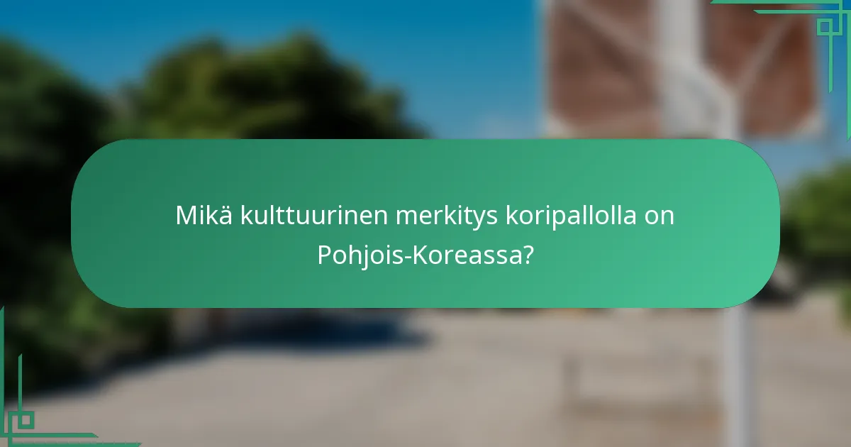 Mikä kulttuurinen merkitys koripallolla on Pohjois-Koreassa?