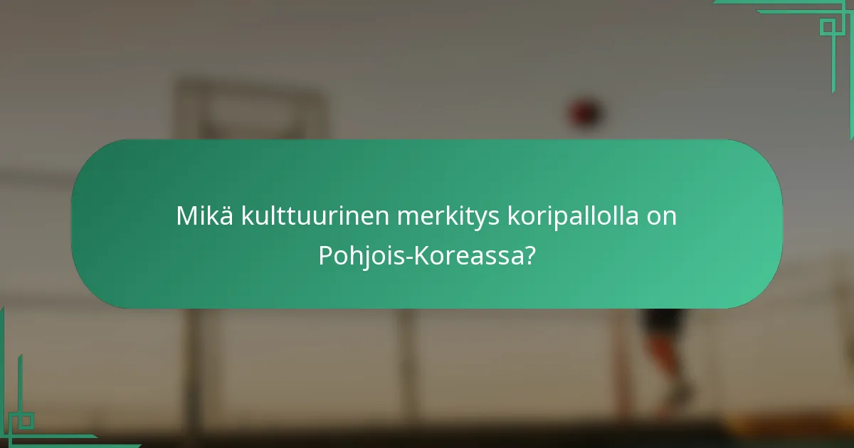 Mikä kulttuurinen merkitys koripallolla on Pohjois-Koreassa?