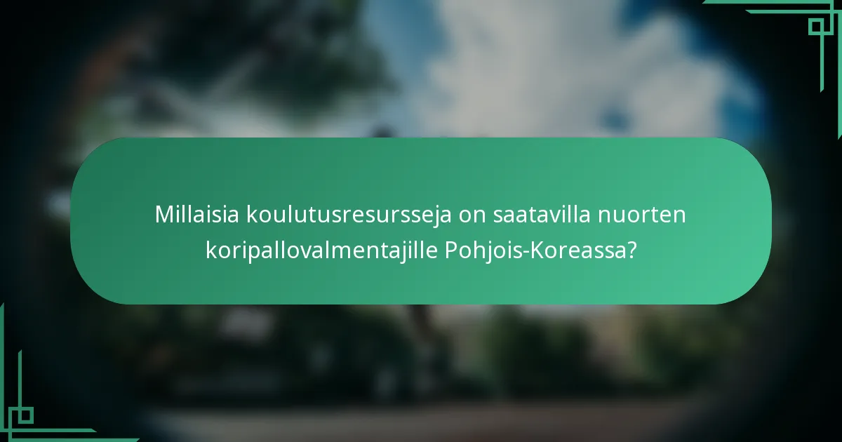 Millaisia koulutusresursseja on saatavilla nuorten koripallovalmentajille Pohjois-Koreassa?