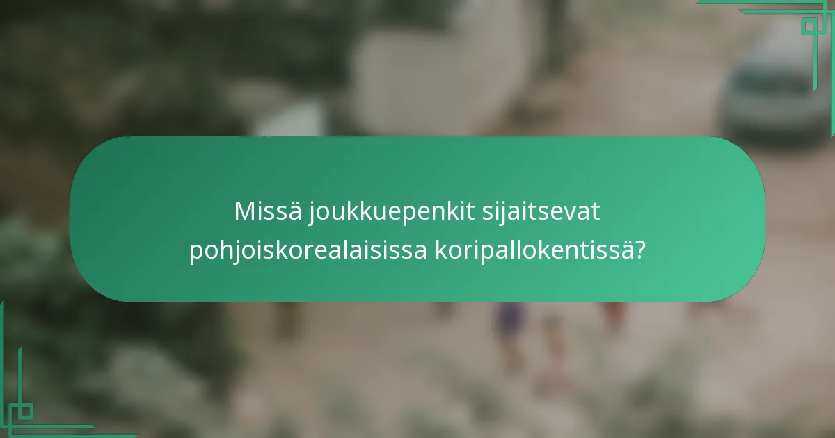 Missä joukkuepenkit sijaitsevat pohjoiskorealaisissa koripallokentissä?