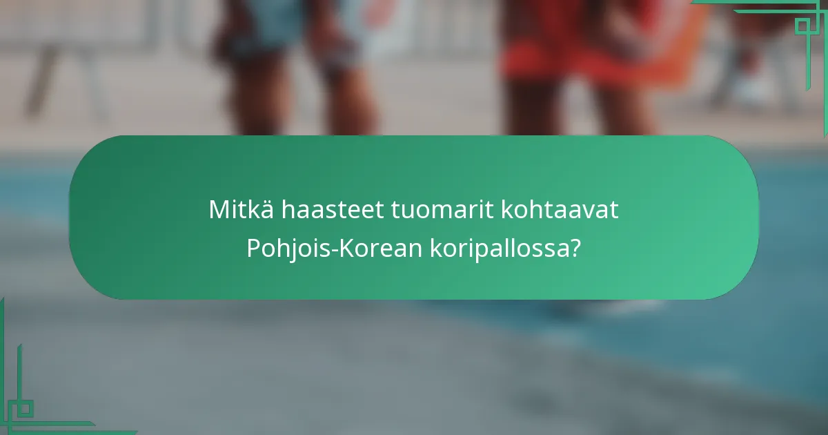 Mitkä haasteet tuomarit kohtaavat Pohjois-Korean koripallossa?