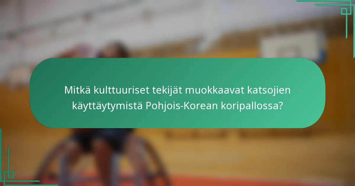 Mitkä kulttuuriset tekijät muokkaavat katsojien käyttäytymistä Pohjois-Korean koripallossa?