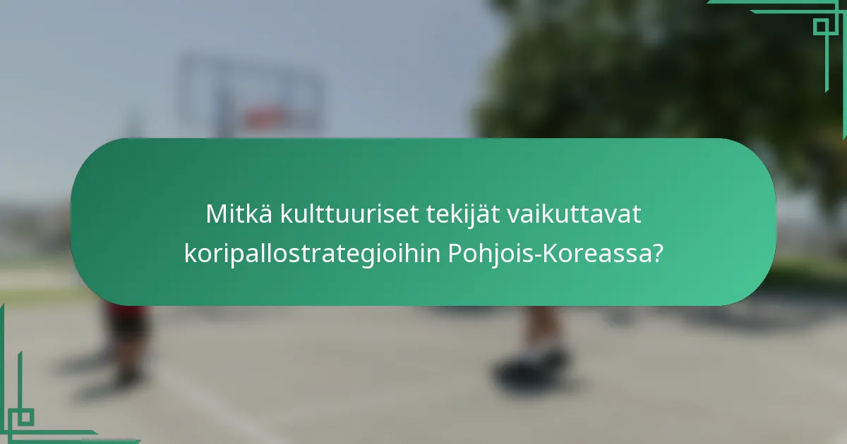 Mitkä kulttuuriset tekijät vaikuttavat koripallostrategioihin Pohjois-Koreassa?
