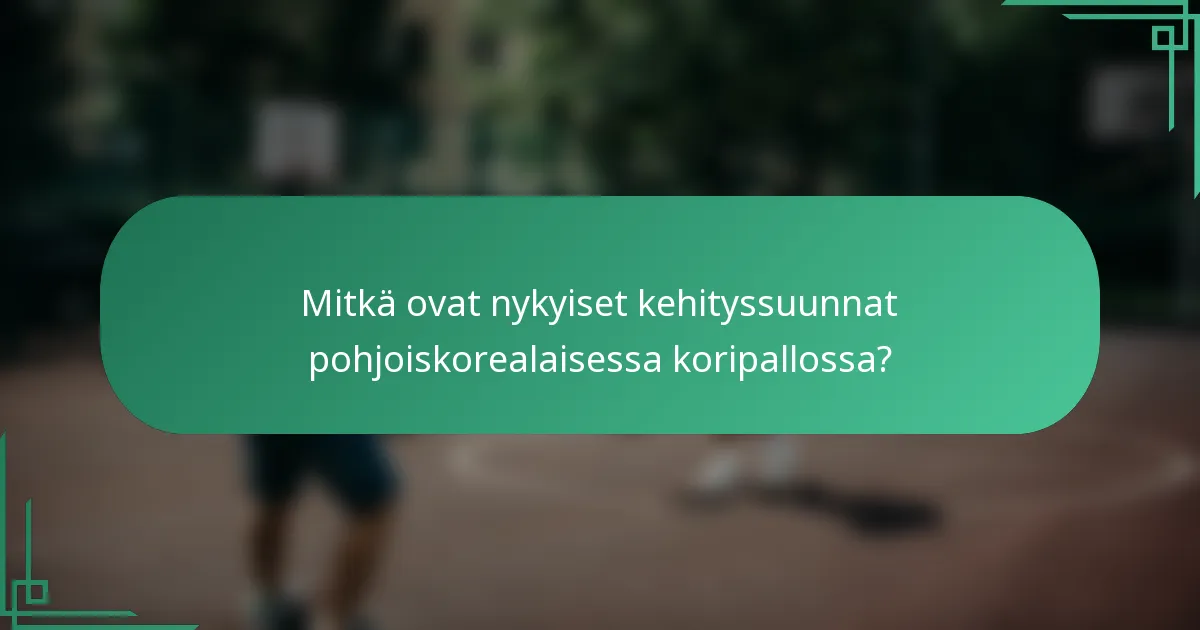 Mitkä ovat nykyiset kehityssuunnat pohjoiskorealaisessa koripallossa?