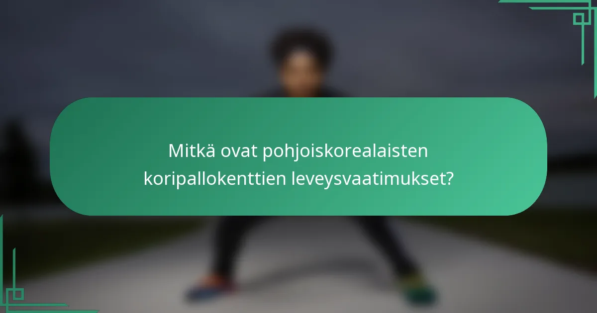 Mitkä ovat pohjoiskorealaisten koripallokenttien leveysvaatimukset?