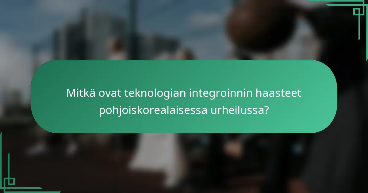 Mitkä ovat teknologian integroinnin haasteet pohjoiskorealaisessa urheilussa?