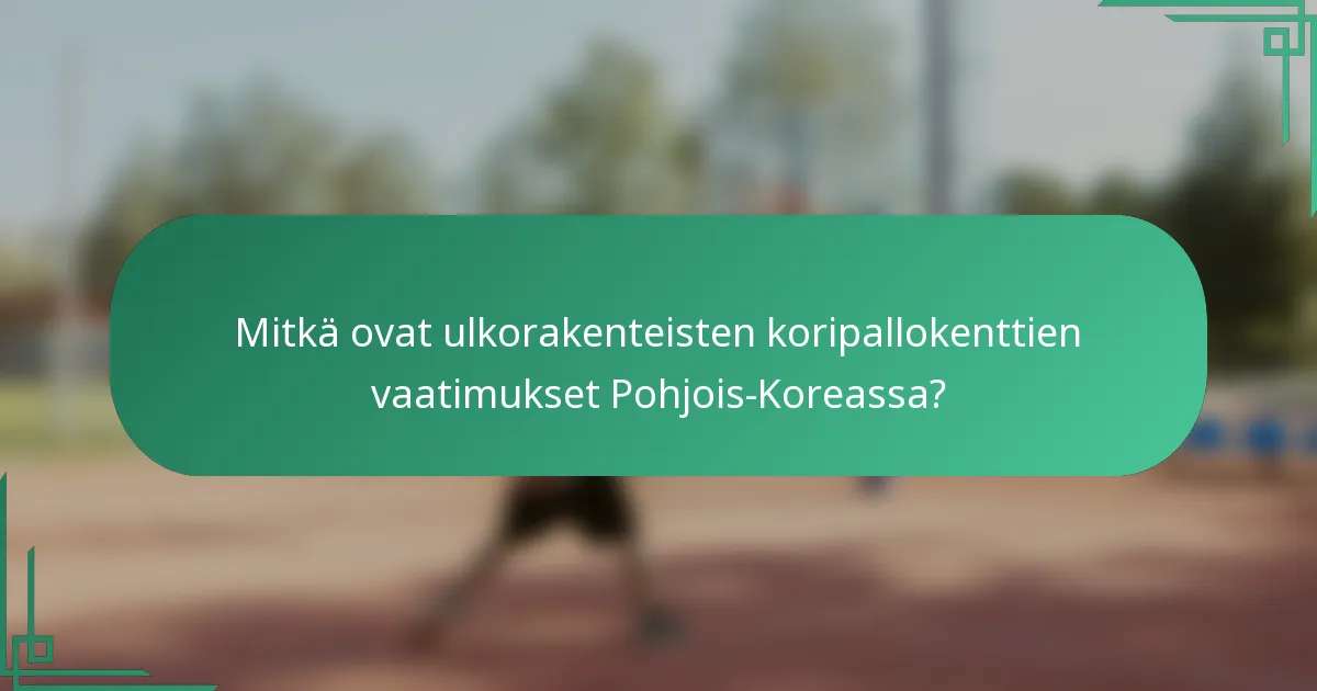 Mitkä ovat ulkorakenteisten koripallokenttien vaatimukset Pohjois-Koreassa?