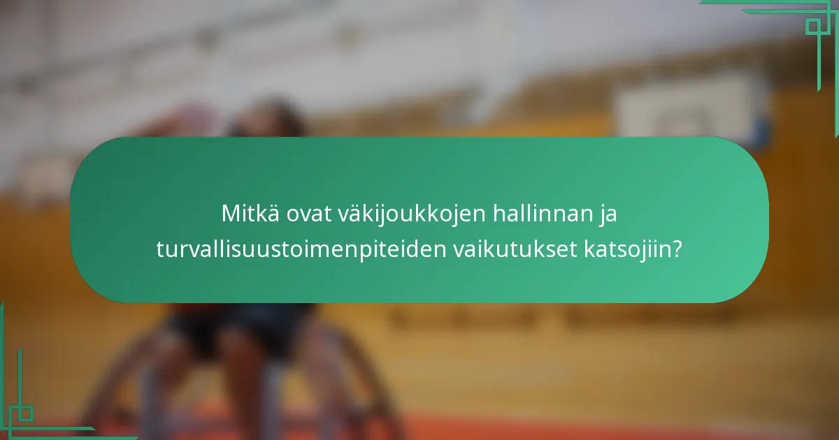 Mitkä ovat väkijoukkojen hallinnan ja turvallisuustoimenpiteiden vaikutukset katsojiin?