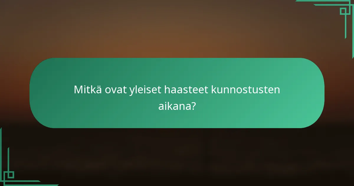 Mitkä ovat yleiset haasteet kunnostusten aikana?