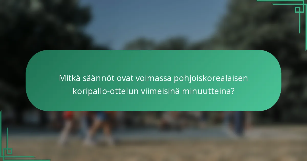 Mitkä säännöt ovat voimassa pohjoiskorealaisen koripallo-ottelun viimeisinä minuutteina?